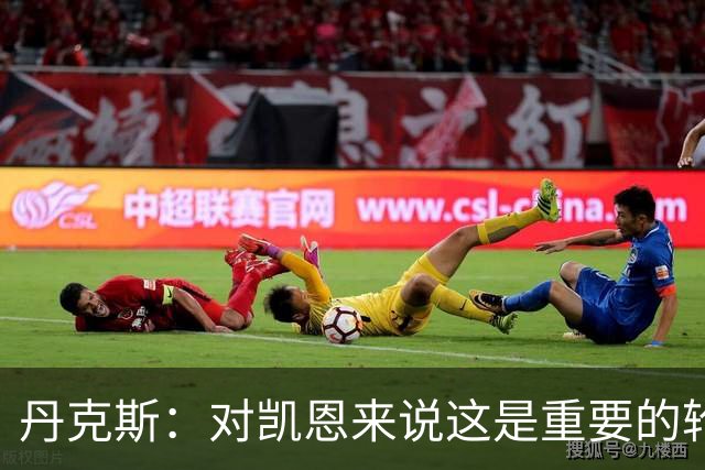 丹克斯：对凯恩来说这是重要的轮休；还未确定孔帕尼何时回归