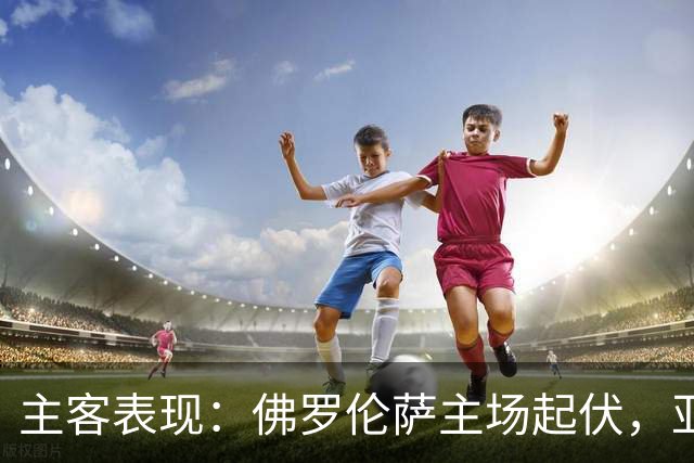 主客表现：佛罗伦萨主场起伏，亚特兰大客场连败