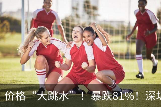 价格“大跳水”！暴跌81%！深圳网友：可以捡漏了