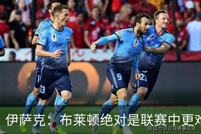 伊萨克：布莱顿绝对是联赛中更难对手之一，我们在主场必须去赢