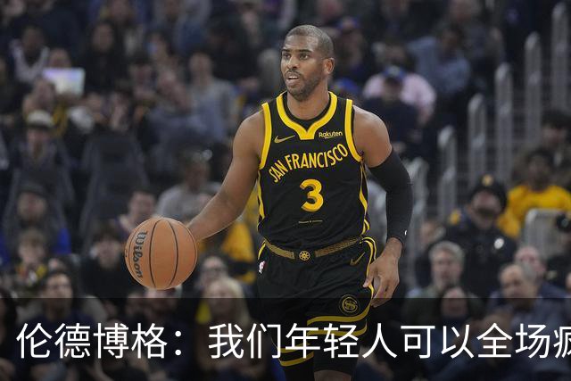 伦德博格：我们年轻人可以全场疯狂跑 库里追梦可能跑不过5分钟
