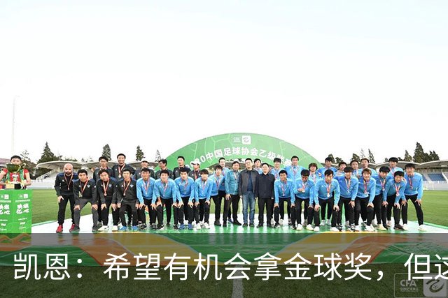 凯恩：希望有机会拿金球奖，但这不由我掌控；获奖感言先保密