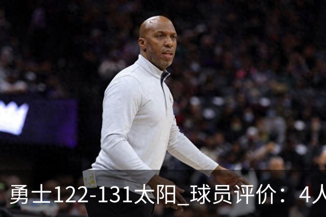 勇士122-131太阳 球员评价：4人优秀，2人及格，5人低迷