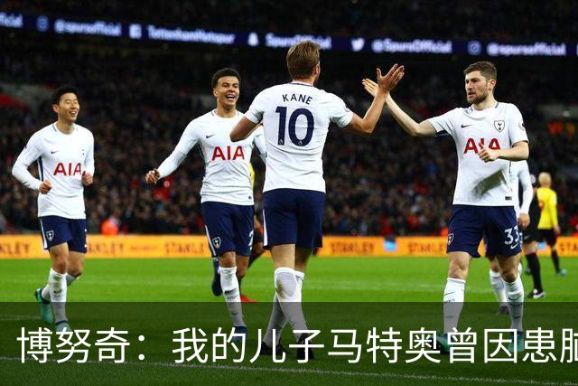 博努奇：我的儿子马特奥曾因患脑瘤被送医，手术持续了七小时
