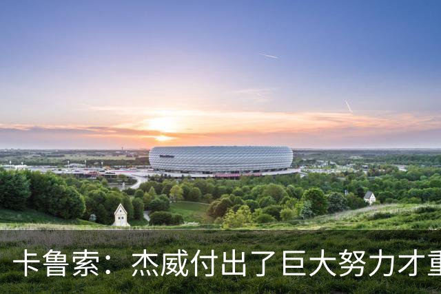 卡鲁索：杰威付出了巨大努力才重回赛场 看他受伤心里非常难过