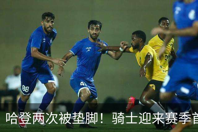 哈登两次被垫脚！骑士迎来赛季首胜，赛后三人被赞，三人被批评
