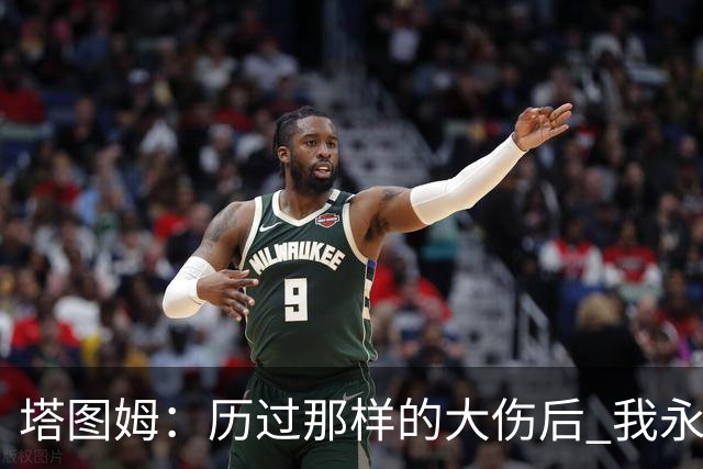 塔图姆：历过那样的大伤后 我永远不可能和以前一样了