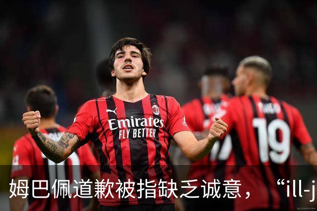 姆巴佩道歉被指缺乏诚意，“ill-judged”到底是什么意思