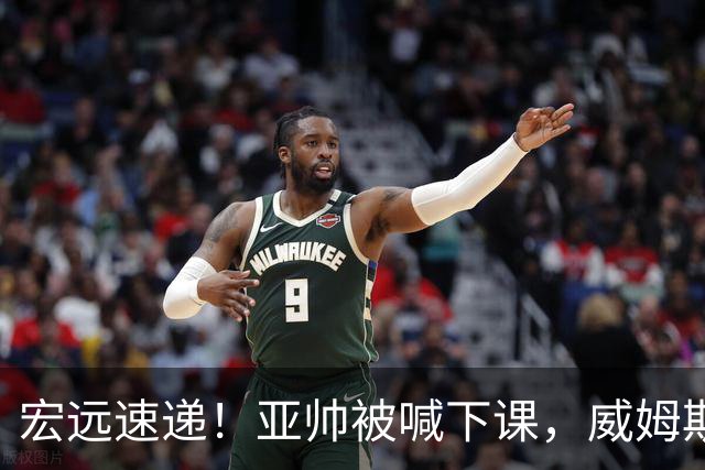 宏远速递！亚帅被喊下课，威姆斯在线投简历，杜锋真被冤枉了