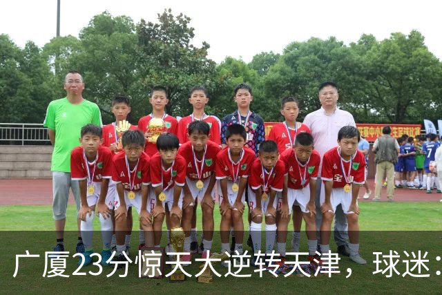 广厦23分惊天大逆转天津，球迷：假球，最后时刻有三点可以证明。