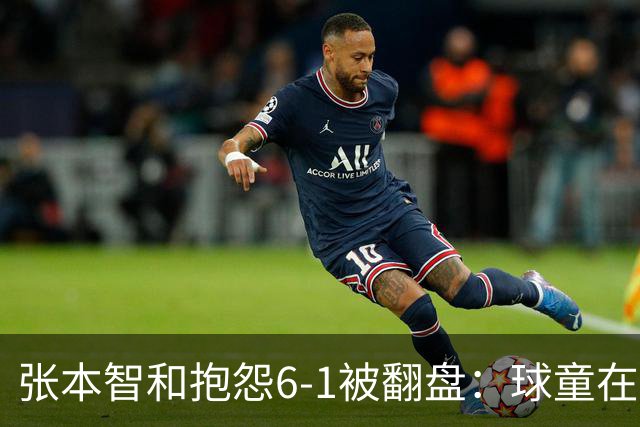 张本智和抱怨6-1被翻盘：球童在跳，一会停一下，裁判也影响了我