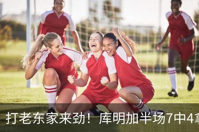 打老东家来劲！库明加半场7中4拿下12分2板2助1断