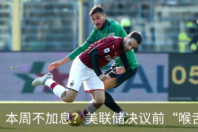 本周不加息？美联储决议前“喉舌”重磅放风！