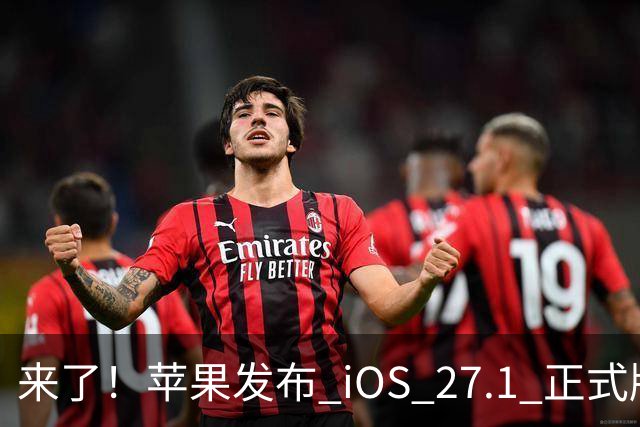 来了！苹果发布 iOS 27.1 正式版系统