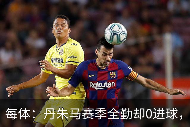 每体：丹朱马赛季全勤却0进球，4次错失良机，身价缩水94%