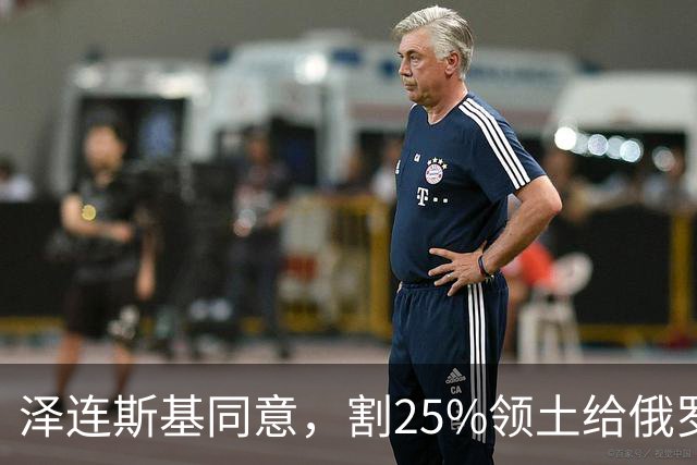 泽连斯基同意，割25%领土给俄罗斯，只希望上中美俄三方会谈的桌