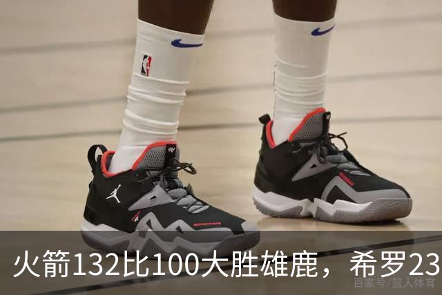 火箭132比100大胜雄鹿，希罗23分范弗利特24分