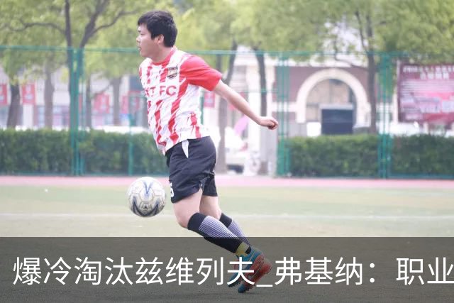 爆冷淘汰兹维列夫 弗基纳：职业生涯最重要一胜