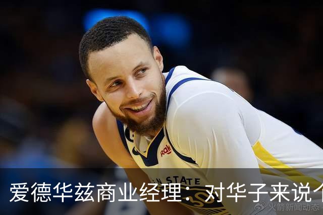 爱德华兹商业经理：对华子来说个人荣誉不重要 重要的只有总冠军