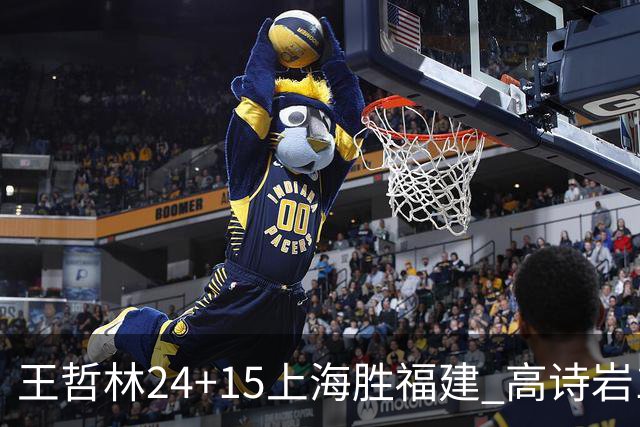 王哲林24+15上海胜福建 高诗岩11+8山东负四川