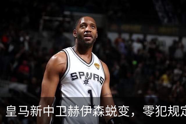皇马新中卫赫伊森蜕变，零犯规定住防线