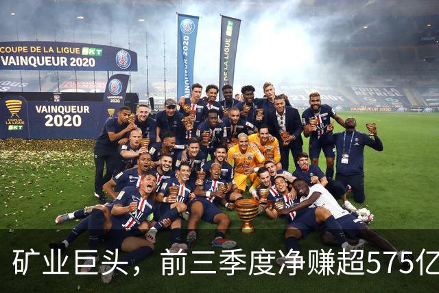 矿业巨头，前三季度净赚超575亿元！