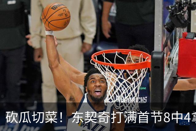 砍瓜切菜！东契奇打满首节8中4拿16分3助 三分5中2