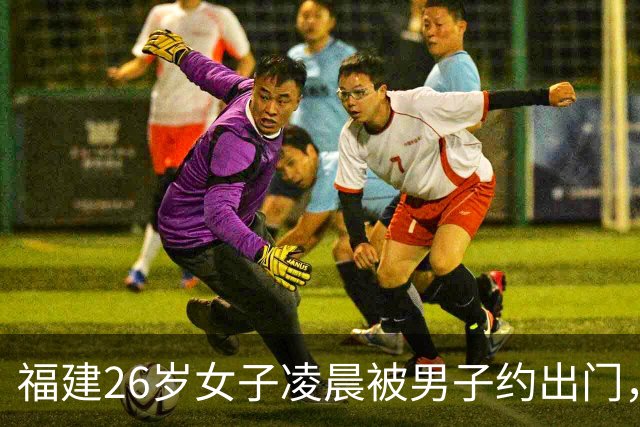 福建26岁女子凌晨被男子约出门，至今失联超1周，可疑男子特征公开