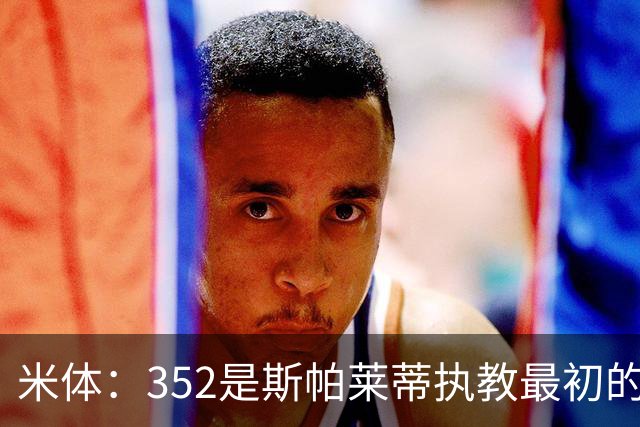米体：352是斯帕莱蒂执教最初的战术挚爱，曾写相关毕业论文