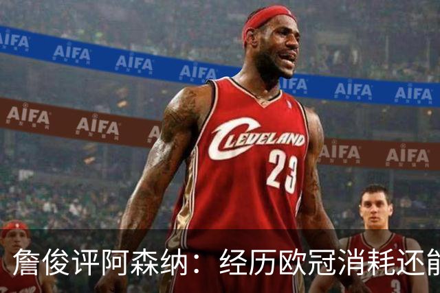 詹俊评阿森纳：经历欧冠消耗还能保持进攻活力 赖斯何时轮换？