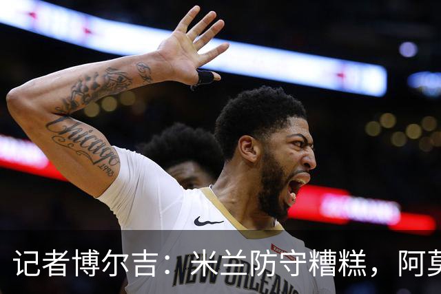 记者博尔吉：米兰防守糟糕，阿莫林过度轮换