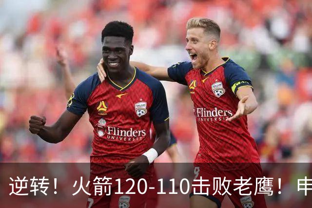 逆转！火箭120-110击败老鹰！申京创59年纪录，5年1.85亿很超值