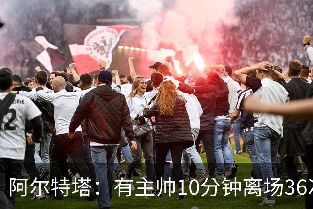 阿尔特塔：有主帅10分钟离场36次不吃牌，我在剪视频