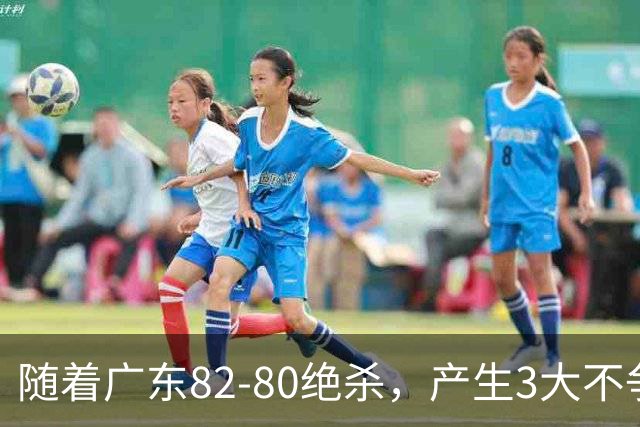 随着广东82-80绝杀，产生3大不争事实，不是胡明轩 最大功臣是他！