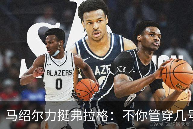 马绍尔力挺弗拉格：不你管穿几号我都站你这边！你可是球队基石