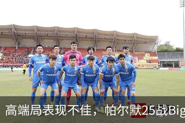 高端局表现不佳，帕尔默25战Big6仅2粒非点球进球