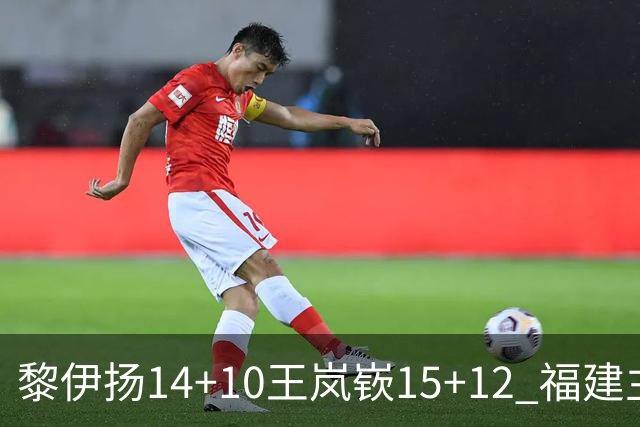 黎伊扬14+10王岚嵚15+12 福建主场胜山东