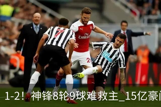 1-2！神锋8轮9球难救主 15亿豪门联赛全胜惨遭终结 送对手主场首胜