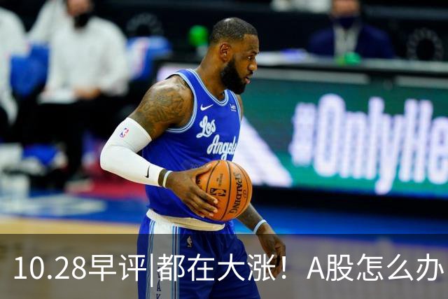 10.28早评|都在大涨！A股怎么办！局势变了？