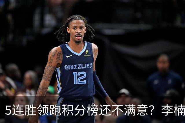 5连胜领跑积分榜还不满意？李楠揭开北京男篮核心问题，翟晓川一顿猛夸