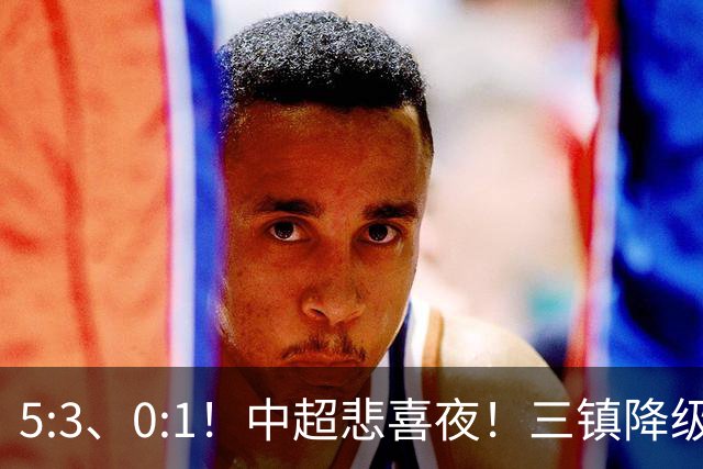 5:3、0:1！中超悲喜夜！三镇降级 冠军最后一轮产生 泰山成判官！