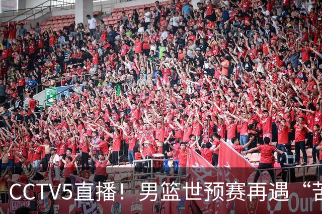 CCTV5直播！男篮世预赛再遇“苦主”，周琦顶替杨瀚森，赢球有望升小组第一