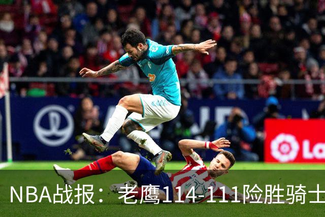 NBA战报：老鹰114-111险胜骑士，奥孔古29+12+2