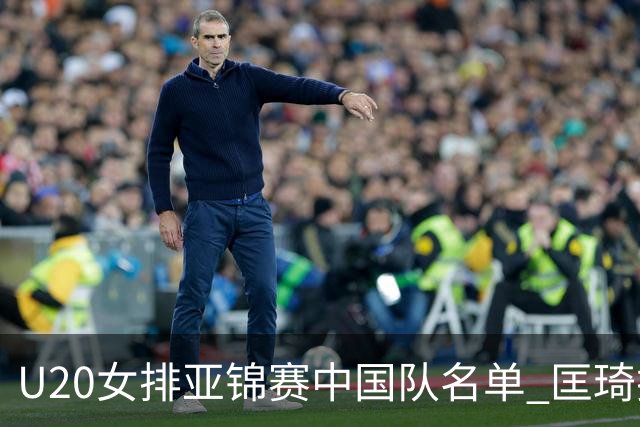 U20女排亚锦赛中国队名单 匡琦挂帅王音迪任队长