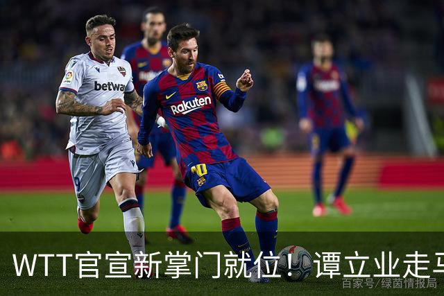 WTT官宣新掌门就位！谭立业走马上任，刘国梁回归再添悬念